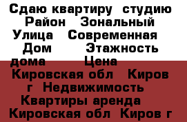 Сдаю квартиру- студию › Район ­ Зональный › Улица ­ Современная › Дом ­ 2 › Этажность дома ­ 16 › Цена ­ 12 000 - Кировская обл., Киров г. Недвижимость » Квартиры аренда   . Кировская обл.,Киров г.